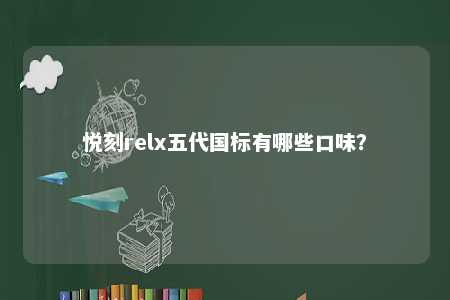 悦刻relx五代国标有哪些口味
	？ 